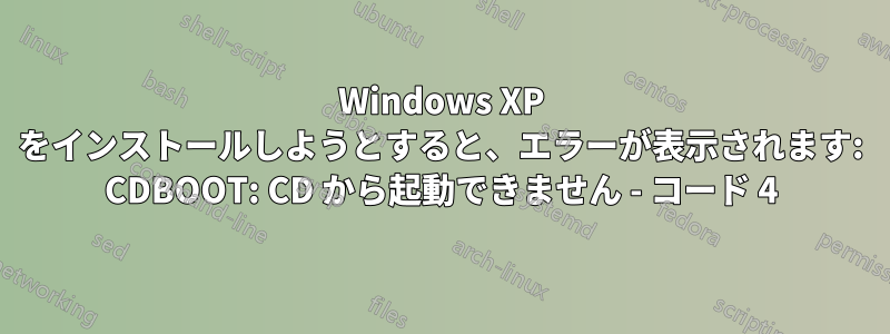 Windows XP をインストールしようとすると、エラーが表示されます: CDBOOT: CD から起動できません - コード 4