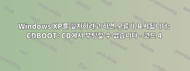 Windows XP를 설치하려고 하면 오류가 표시됩니다: CDBOOT: CD에서 부팅할 수 없습니다 - 코드 4