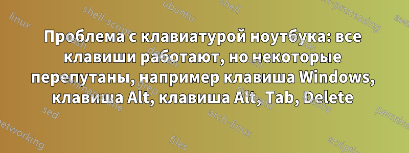 Проблема с клавиатурой ноутбука: все клавиши работают, но некоторые перепутаны, например клавиша Windows, клавиша Alt, клавиша Alt, Tab, Delete