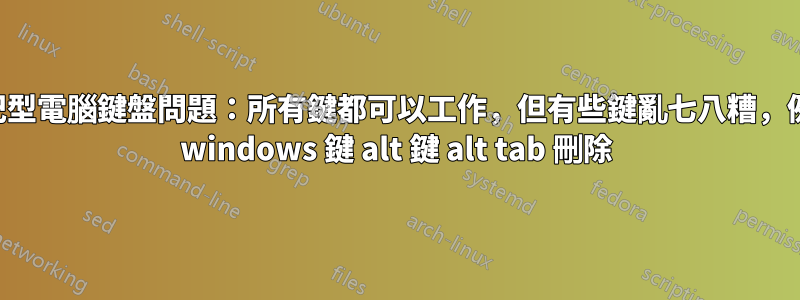 筆記型電腦鍵盤問題：所有鍵都可以工作，但有些鍵亂七八糟，例如 windows 鍵 alt 鍵 alt tab 刪除