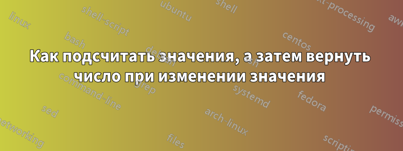 Как подсчитать значения, а затем вернуть число при изменении значения