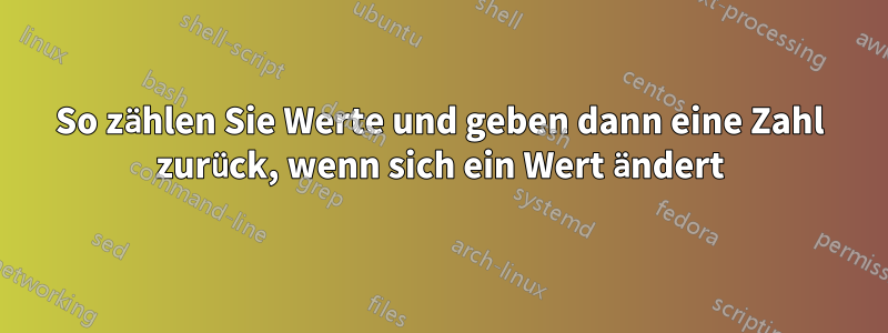 So zählen Sie Werte und geben dann eine Zahl zurück, wenn sich ein Wert ändert