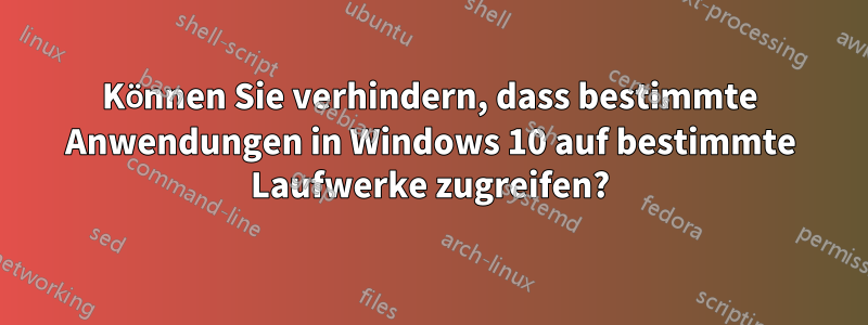 Können Sie verhindern, dass bestimmte Anwendungen in Windows 10 auf bestimmte Laufwerke zugreifen?