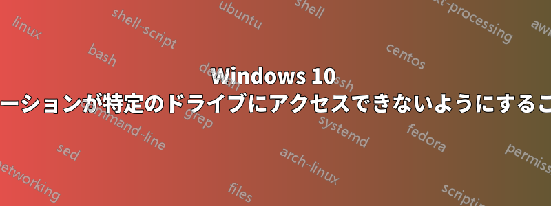 Windows 10 の特定のアプリケーションが特定のドライブにアクセスできないようにすることはできますか?