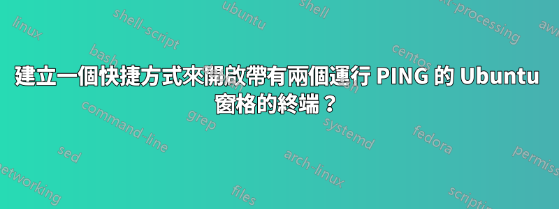 建立一個快捷方式來開啟帶有兩個運行 PING 的 Ubuntu 窗格的終端？