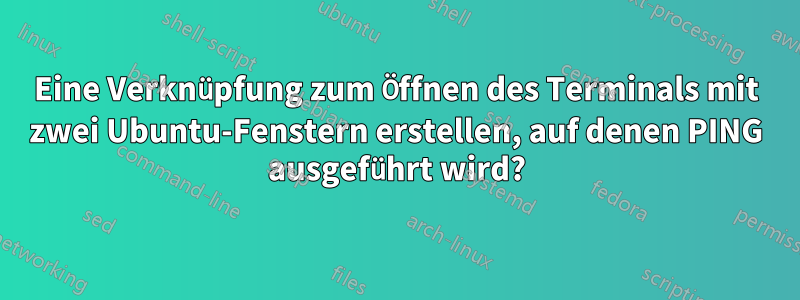 Eine Verknüpfung zum Öffnen des Terminals mit zwei Ubuntu-Fenstern erstellen, auf denen PING ausgeführt wird?