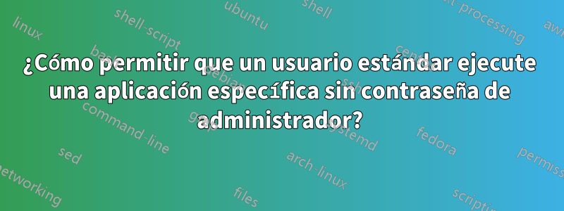 ¿Cómo permitir que un usuario estándar ejecute una aplicación específica sin contraseña de administrador?