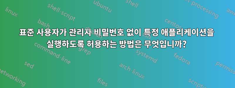 표준 사용자가 관리자 비밀번호 없이 특정 애플리케이션을 실행하도록 허용하는 방법은 무엇입니까?