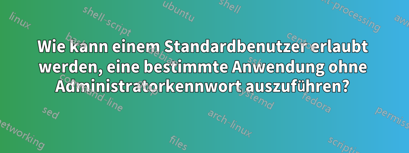 Wie kann einem Standardbenutzer erlaubt werden, eine bestimmte Anwendung ohne Administratorkennwort auszuführen?