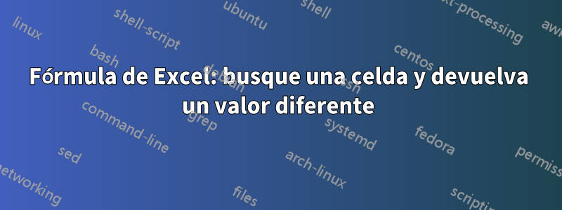 Fórmula de Excel: busque una celda y devuelva un valor diferente