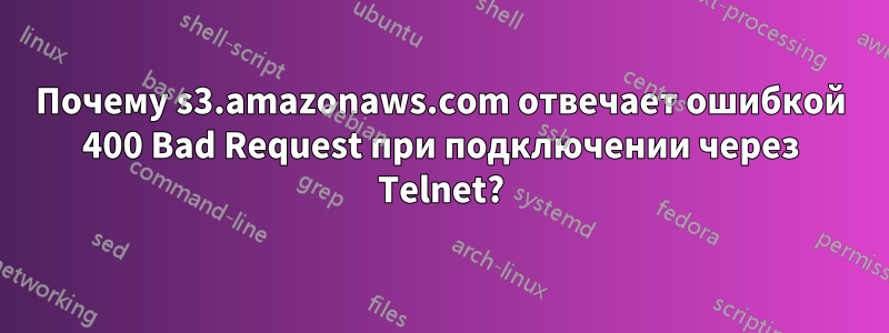 Почему s3.amazonaws.com отвечает ошибкой 400 Bad Request при подключении через Telnet?