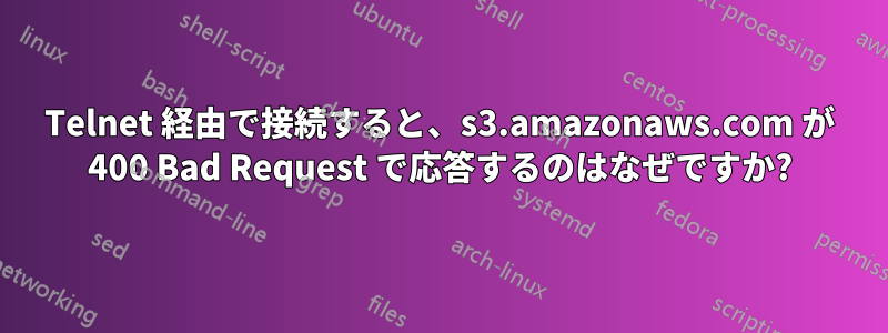 Telnet 経由で接続すると、s3.amazonaws.com が 400 Bad Request で応答するのはなぜですか?