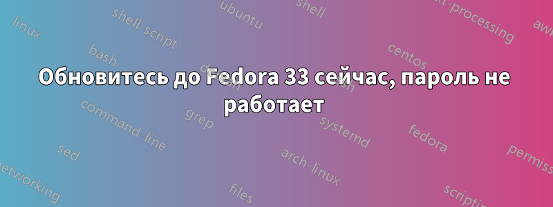 Обновитесь до Fedora 33 сейчас, пароль не работает