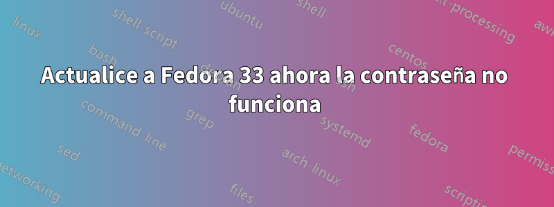 Actualice a Fedora 33 ahora la contraseña no funciona