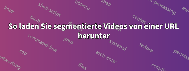 So laden Sie segmentierte Videos von einer URL herunter