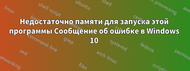 Недостаточно памяти для запуска этой программы Сообщение об ошибке в Windows 10