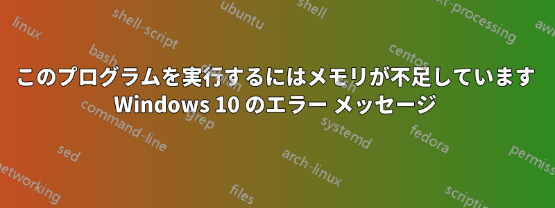 このプログラムを実行するにはメモリが不足しています Windows 10 のエラー メッセージ