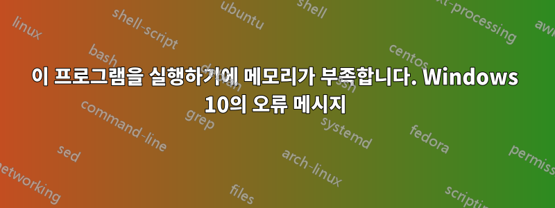 이 프로그램을 실행하기에 메모리가 부족합니다. Windows 10의 오류 메시지