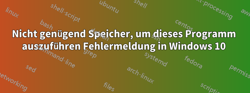 Nicht genügend Speicher, um dieses Programm auszuführen Fehlermeldung in Windows 10