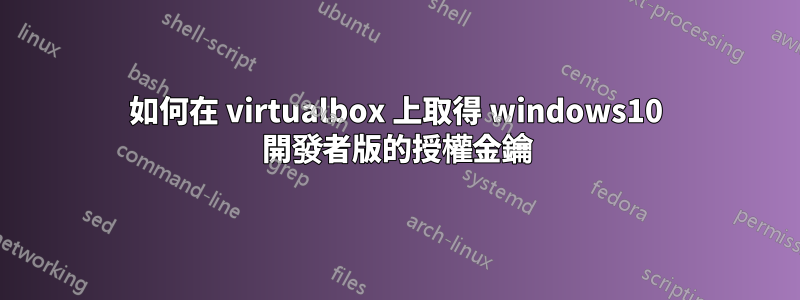 如何在 virtualbox 上取得 windows10 開發者版的授權金鑰