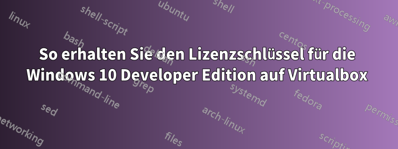 So erhalten Sie den Lizenzschlüssel für die Windows 10 Developer Edition auf Virtualbox