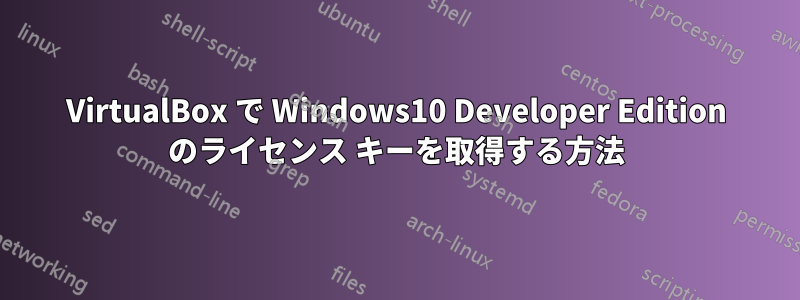 VirtualBox で Windows10 Developer Edition のライセンス キーを取得する方法