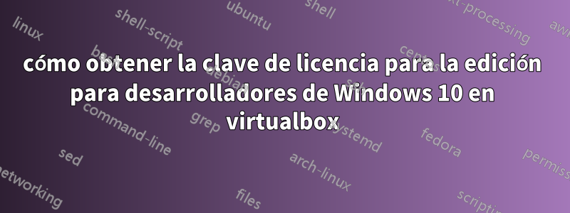 cómo obtener la clave de licencia para la edición para desarrolladores de Windows 10 en virtualbox