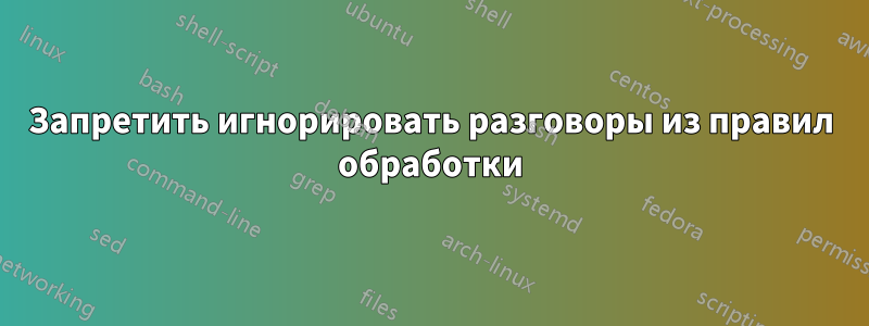 Запретить игнорировать разговоры из правил обработки