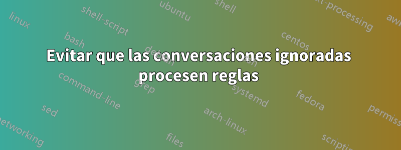 Evitar que las conversaciones ignoradas procesen reglas