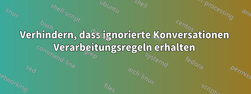 Verhindern, dass ignorierte Konversationen Verarbeitungsregeln erhalten