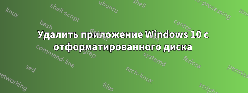 Удалить приложение Windows 10 с отформатированного диска