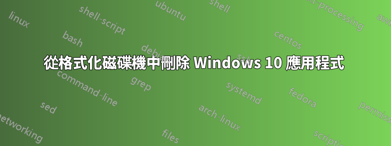 從格式化磁碟機中刪除 Windows 10 應用程式