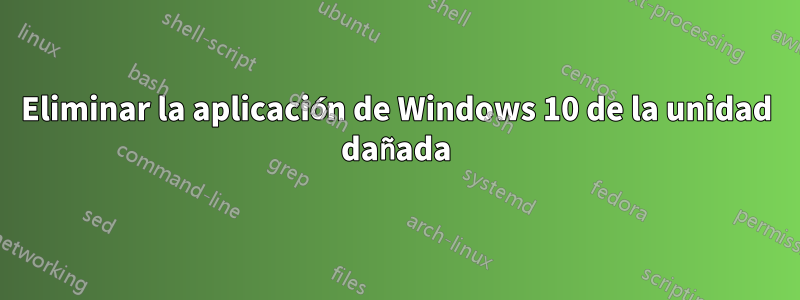 Eliminar la aplicación de Windows 10 de la unidad dañada