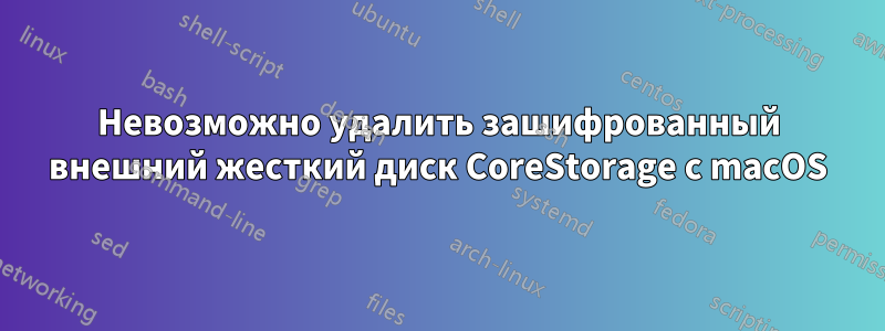 Невозможно удалить зашифрованный внешний жесткий диск CoreStorage с macOS