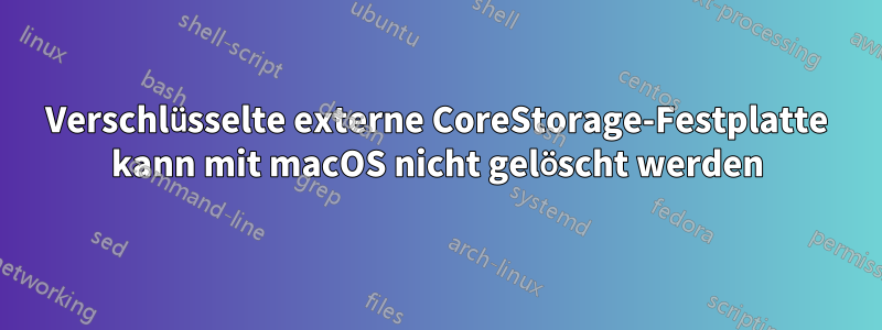 Verschlüsselte externe CoreStorage-Festplatte kann mit macOS nicht gelöscht werden