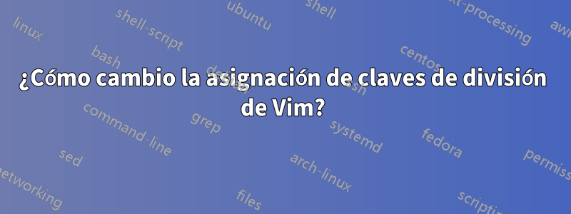 ¿Cómo cambio la asignación de claves de división de Vim?