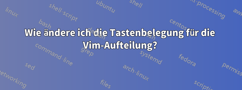 Wie ändere ich die Tastenbelegung für die Vim-Aufteilung?