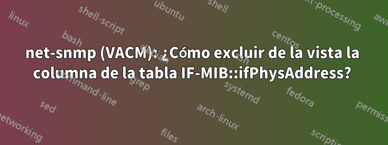 net-snmp (VACM): ¿Cómo excluir de la vista la columna de la tabla IF-MIB::ifPhysAddress?