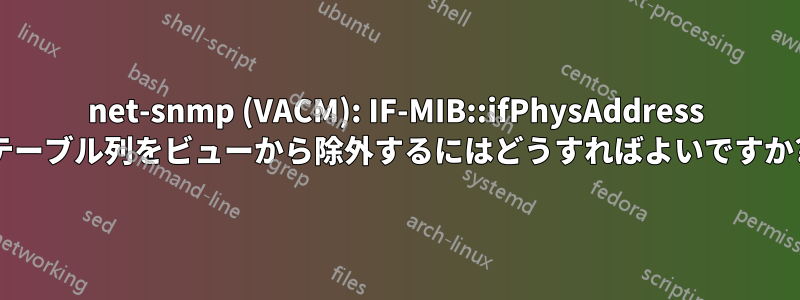 net-snmp (VACM): IF-MIB::ifPhysAddress テーブル列をビューから除外するにはどうすればよいですか?