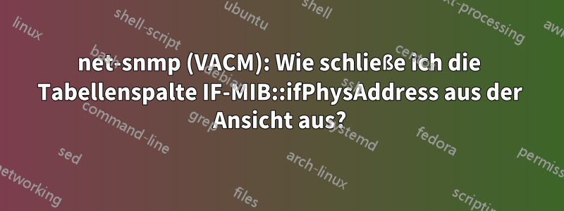 net-snmp (VACM): Wie schließe ich die Tabellenspalte IF-MIB::ifPhysAddress aus der Ansicht aus?