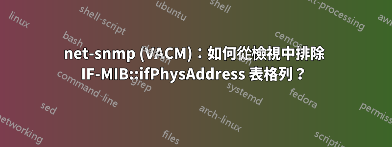 net-snmp (VACM)：如何從檢視中排除 IF-MIB::ifPhysAddress 表格列？