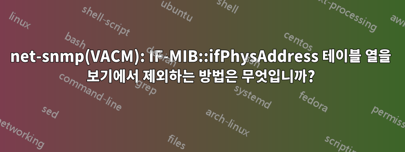 net-snmp(VACM): IF-MIB::ifPhysAddress 테이블 열을 보기에서 제외하는 방법은 무엇입니까?