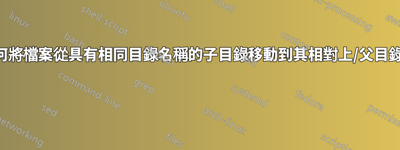 如何將檔案從具有相同目錄名稱的子目錄移動到其相對上/父目錄？ 