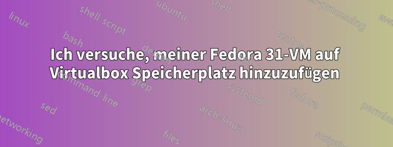 Ich versuche, meiner Fedora 31-VM auf Virtualbox Speicherplatz hinzuzufügen