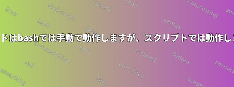 コマンドはbashでは手動で動作しますが、スクリプトでは動作しません