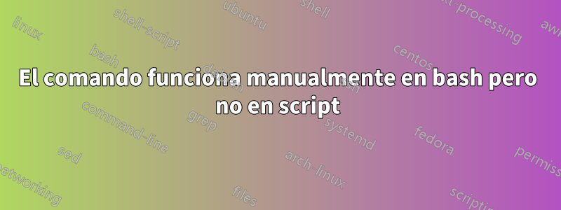 El comando funciona manualmente en bash pero no en script