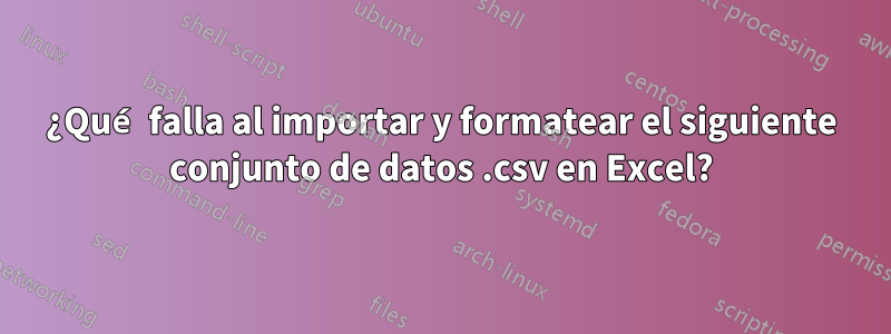 ¿Qué falla al importar y formatear el siguiente conjunto de datos .csv en Excel?