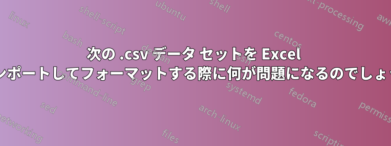 次の .csv データ セットを Excel にインポートしてフォーマットする際に何が問題になるのでしょうか?