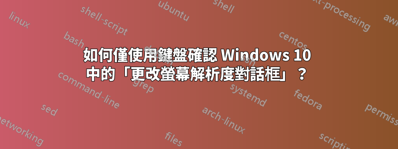 如何僅使用鍵盤確認 Windows 10 中的「更改螢幕解析度對話框」？