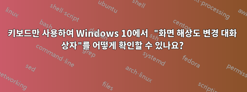 키보드만 사용하여 Windows 10에서 "화면 해상도 변경 대화 상자"를 어떻게 확인할 수 있나요?